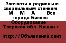 Запчасти к радиально-сверлильным станкам  2М55 2М57 2А554  - Все города Бизнес » Оборудование   . Тверская обл.,Кашин г.